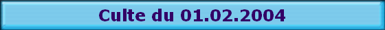 Culte du 01.02.2004